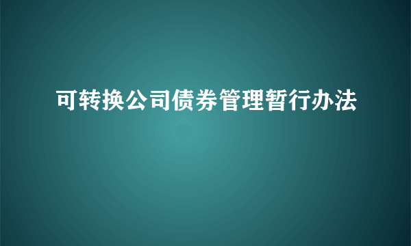 可转换公司债券管理暂行办法