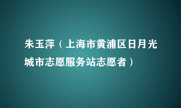 朱玉萍（上海市黄浦区日月光城市志愿服务站志愿者）