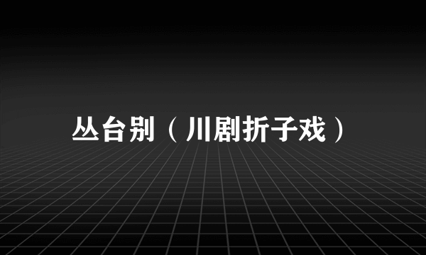 丛台别（川剧折子戏）