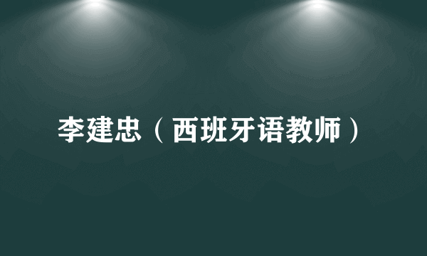 李建忠（西班牙语教师）
