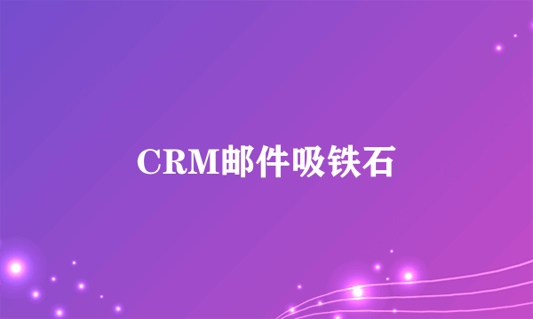 CRM邮件吸铁石
