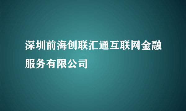 深圳前海创联汇通互联网金融服务有限公司