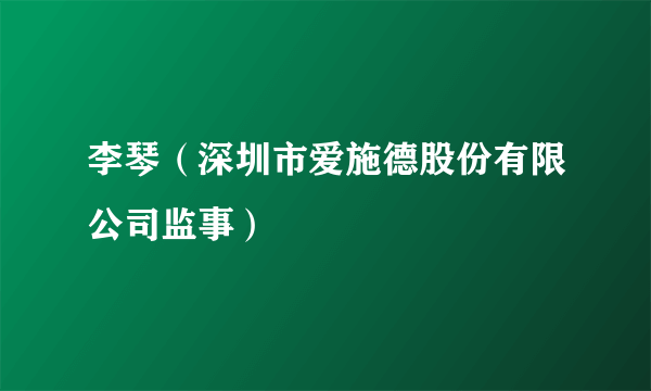 李琴（深圳市爱施德股份有限公司监事）
