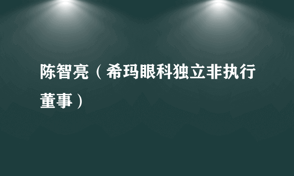 陈智亮（希玛眼科独立非执行董事）