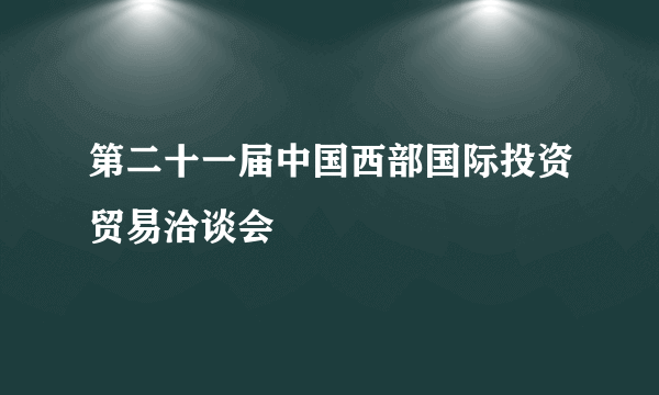 第二十一届中国西部国际投资贸易洽谈会