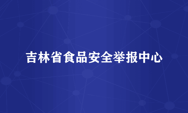 吉林省食品安全举报中心