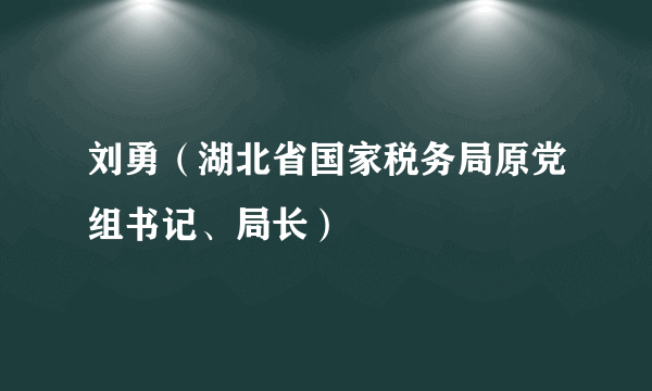 刘勇（湖北省国家税务局原党组书记、局长）