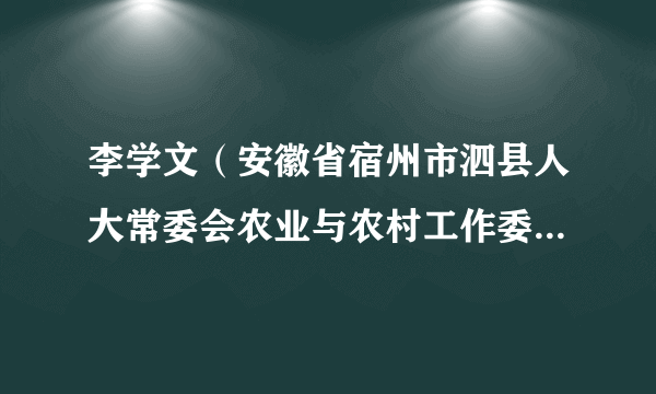 李学文（安徽省宿州市泗县人大常委会农业与农村工作委员会原副主任）