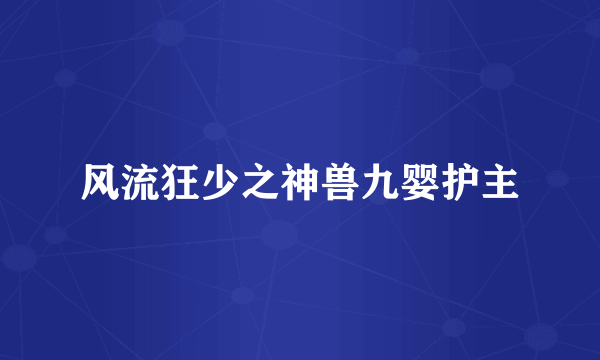 风流狂少之神兽九婴护主
