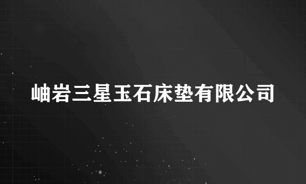 岫岩三星玉石床垫有限公司