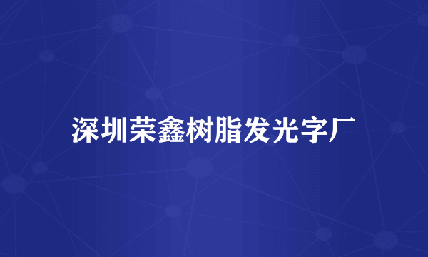 深圳荣鑫树脂发光字厂