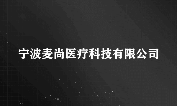 宁波麦尚医疗科技有限公司