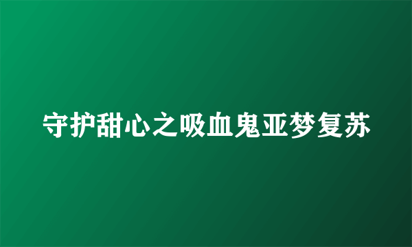 守护甜心之吸血鬼亚梦复苏