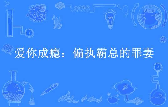 爱你成瘾：偏执霸总的罪妻（顾家小竹所著小说）
