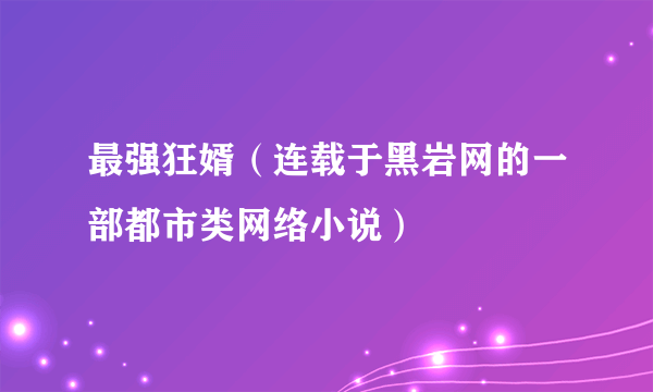 最强狂婿（连载于黑岩网的一部都市类网络小说）