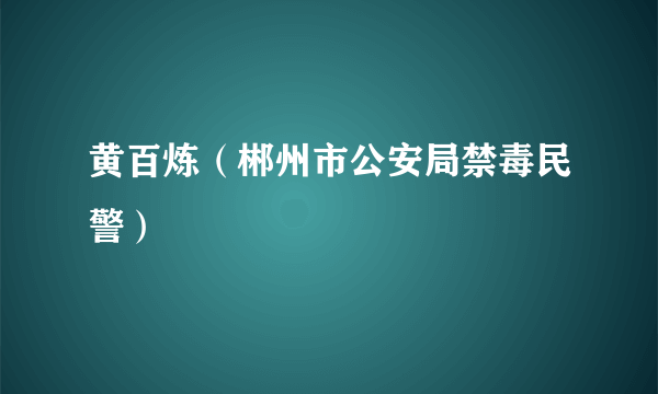 黄百炼（郴州市公安局禁毒民警）
