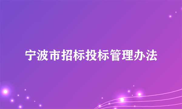 宁波市招标投标管理办法