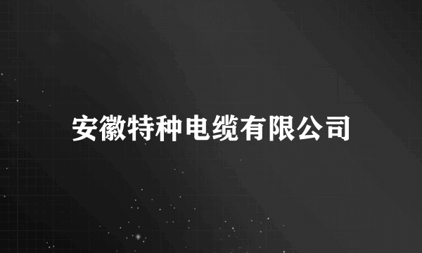 安徽特种电缆有限公司
