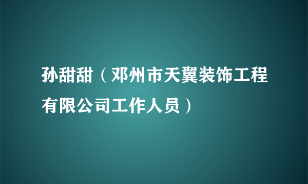 孙甜甜（邓州市天翼装饰工程有限公司工作人员）
