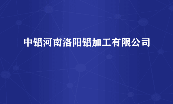 中铝河南洛阳铝加工有限公司