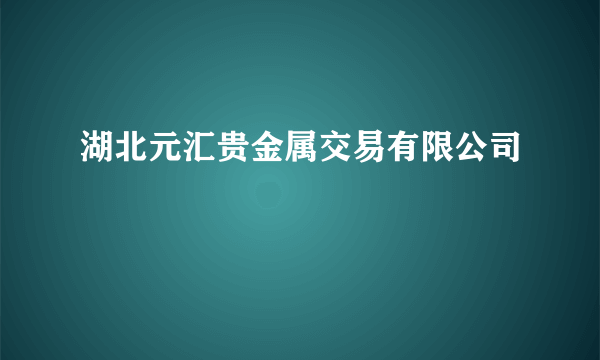 湖北元汇贵金属交易有限公司