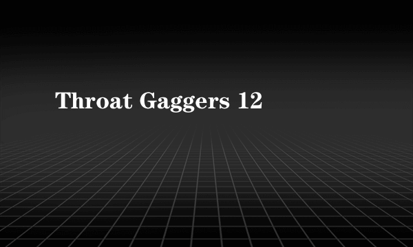Throat Gaggers 12
