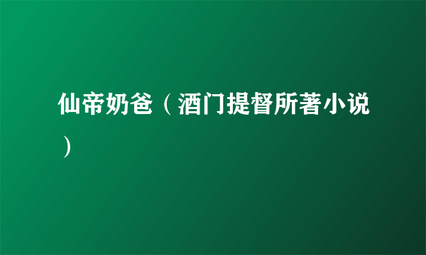 仙帝奶爸（酒门提督所著小说）
