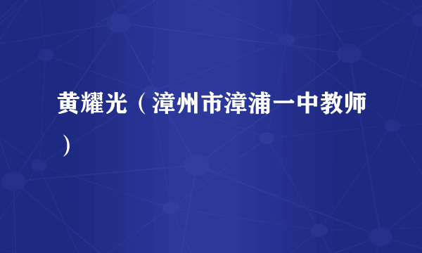 黄耀光（漳州市漳浦一中教师）