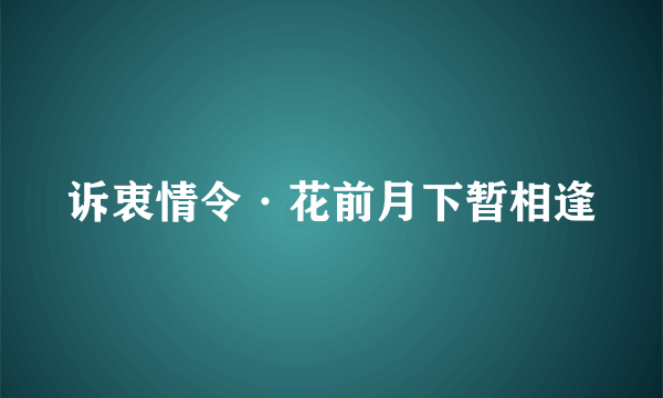 诉衷情令·花前月下暂相逢
