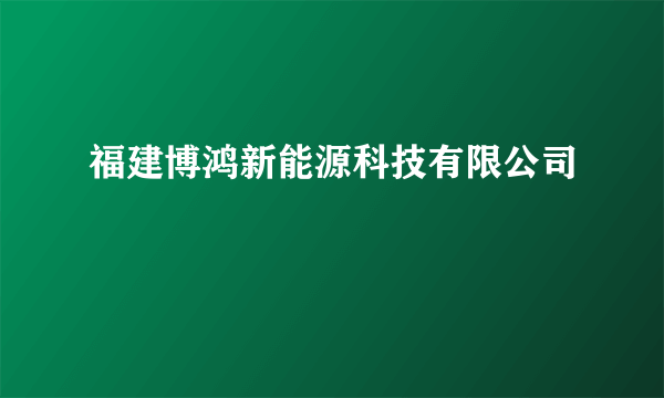 福建博鸿新能源科技有限公司