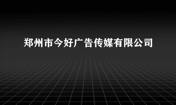 郑州市今好广告传媒有限公司