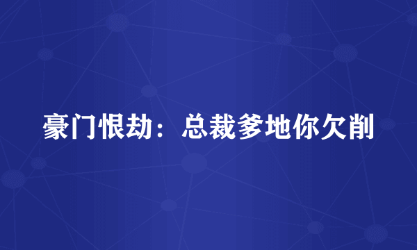 豪门恨劫：总裁爹地你欠削
