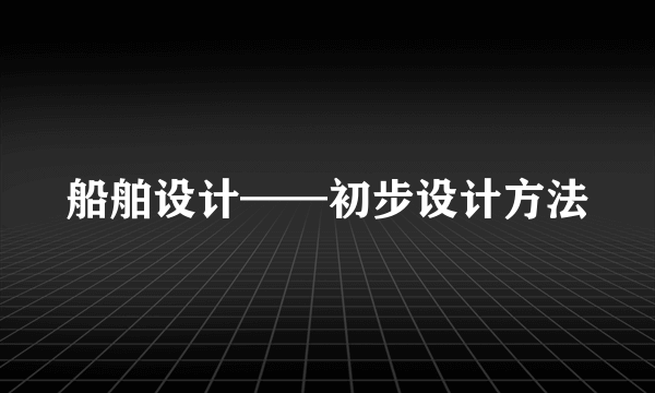 船舶设计——初步设计方法