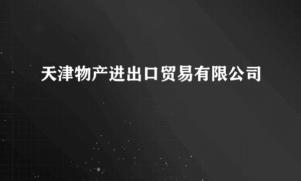 天津物产进出口贸易有限公司
