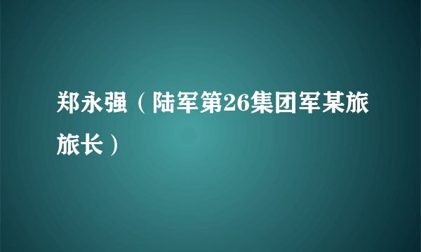 郑永强（陆军第26集团军某旅旅长）