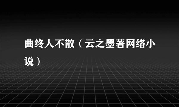 曲终人不散（云之墨著网络小说）