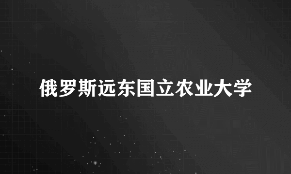 俄罗斯远东国立农业大学