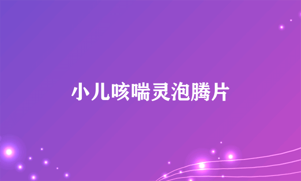 小儿咳喘灵泡腾片