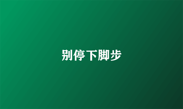别停下脚步