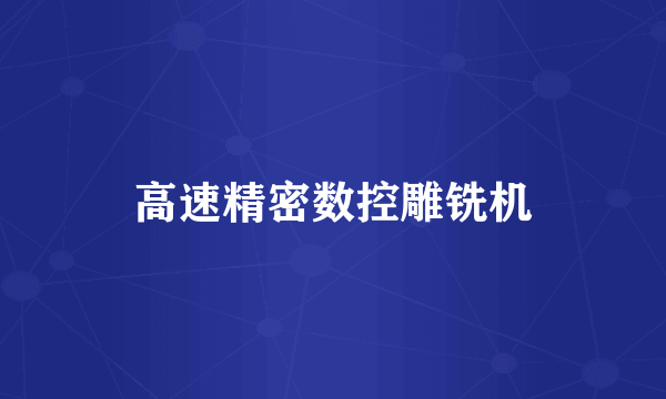 高速精密数控雕铣机