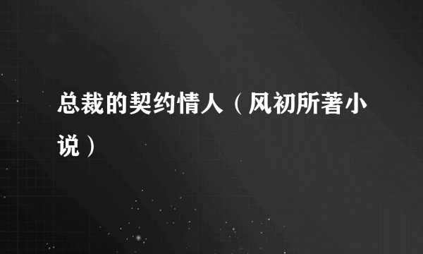 总裁的契约情人（风初所著小说）
