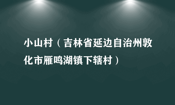 小山村（吉林省延边自治州敦化市雁鸣湖镇下辖村）