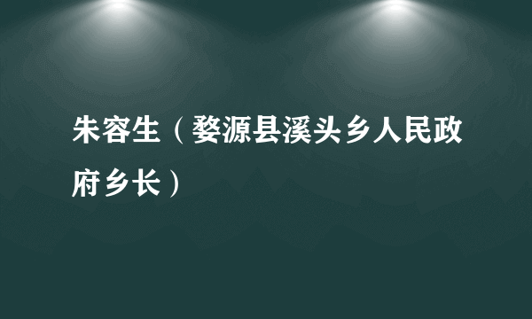 朱容生（婺源县溪头乡人民政府乡长）