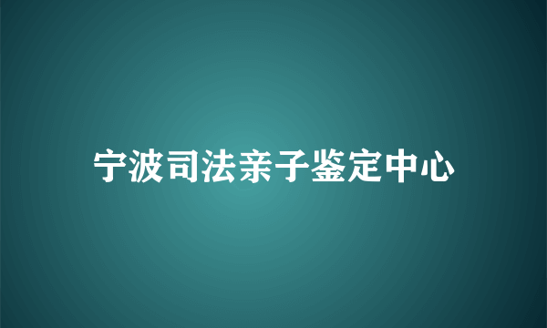 宁波司法亲子鉴定中心