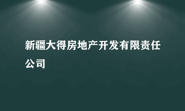 新疆大得房地产开发有限责任公司