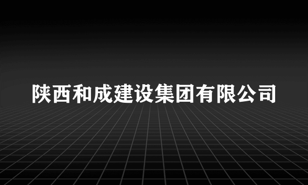 陕西和成建设集团有限公司