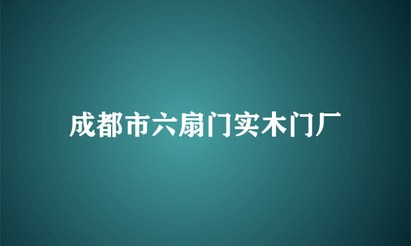 成都市六扇门实木门厂
