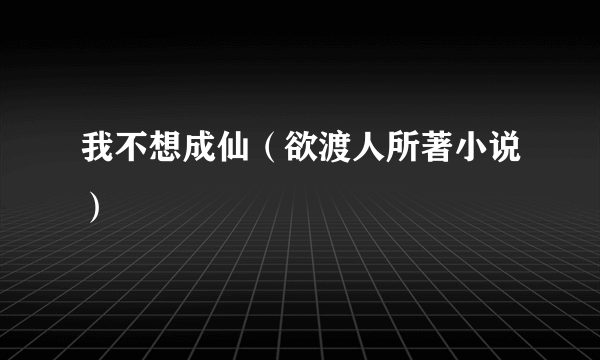 我不想成仙（欲渡人所著小说）
