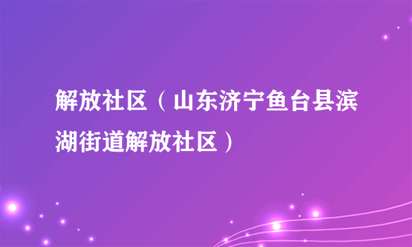 解放社区（山东济宁鱼台县滨湖街道解放社区）