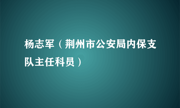 杨志军（荆州市公安局内保支队主任科员）